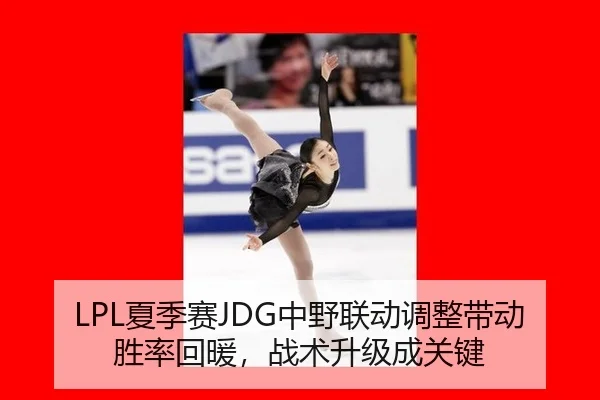 LPL夏季赛JDG中野联动调整带动胜率回暖，战术升级成关键
